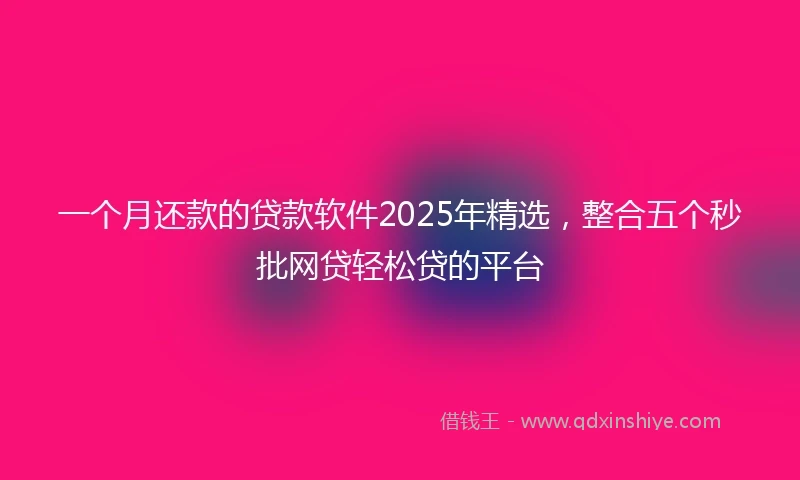 一个月还款的贷款软件2025年精选，整合五个秒批网贷轻松贷的平台