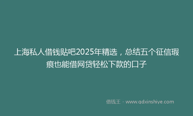 上海私人借钱贴吧2025年精选，总结五个征信瑕疵也能借网贷轻松下款的口子