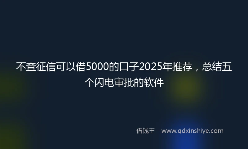 不查征信可以借5000的口子2025年推荐，总结五个闪电审批的软件