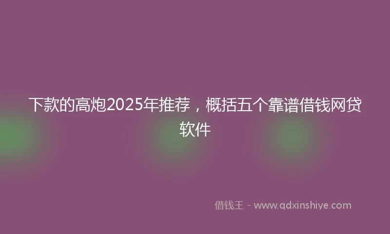 下款的高炮2025年推荐，概括五个靠谱借钱网贷软件