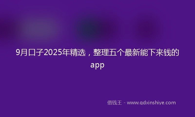 9月口子2025年精选，整理五个最新能下来钱的app