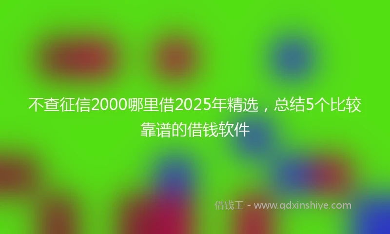 不查征信2000哪里借2025年精选，总结5个比较靠谱的借钱软件