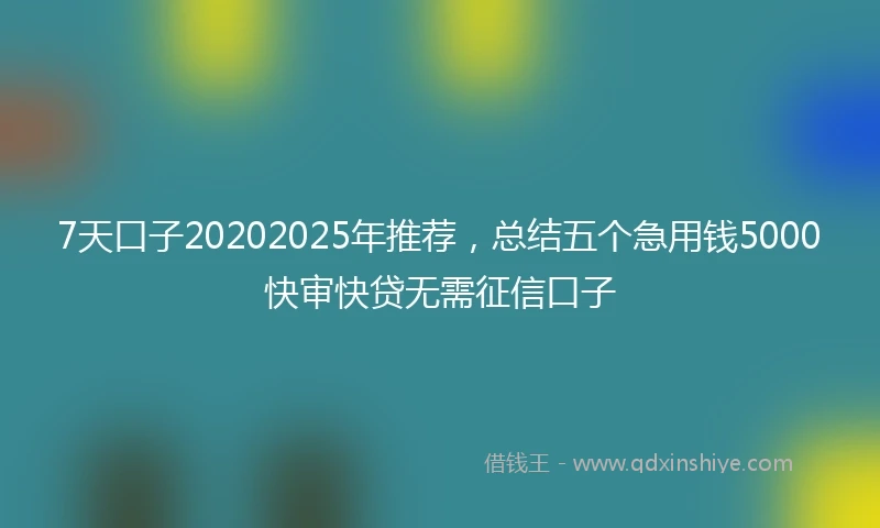 7天口子20202025年推荐，总结五个急用钱5000快审快贷无需征信口子