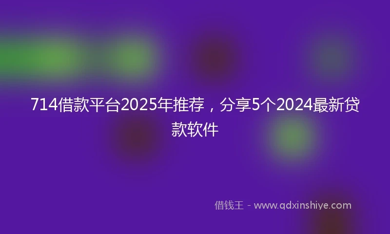 714借款平台2025年推荐，分享5个2024最新贷款软件
