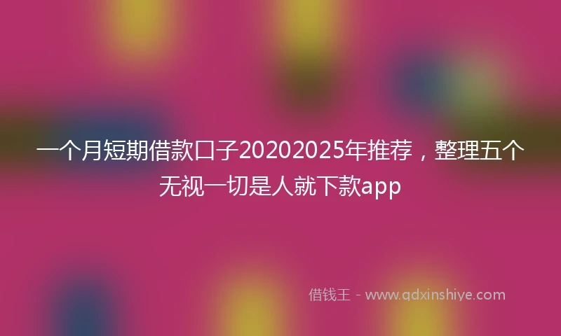 一个月短期借款口子20202025年推荐，整理五个无视一切是人就下款app