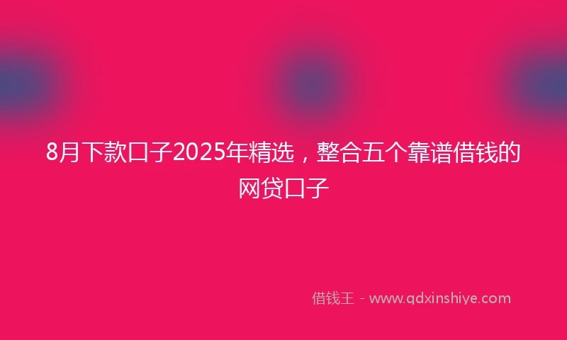 8月下款口子2025年精选，整合五个靠谱借钱的网贷口子
