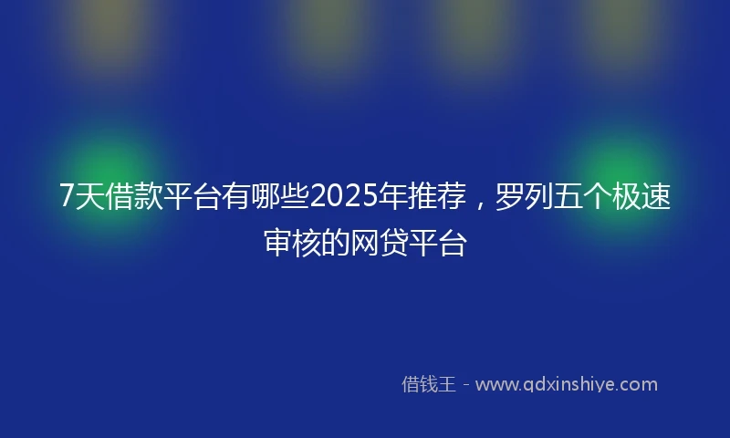 7天借款平台有哪些2025年推荐,罗列五个极速审核的网贷平台