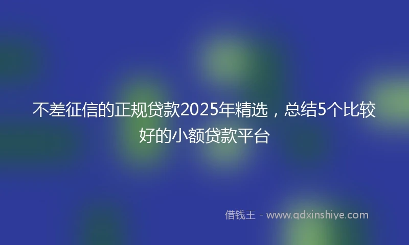 不差征信的正规贷款2025年精选，总结5个比较好的小额贷款平台
