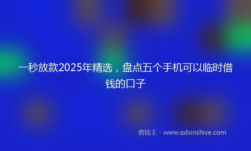一秒放款2025年精选，盘点五个手机可以临时借钱的口子