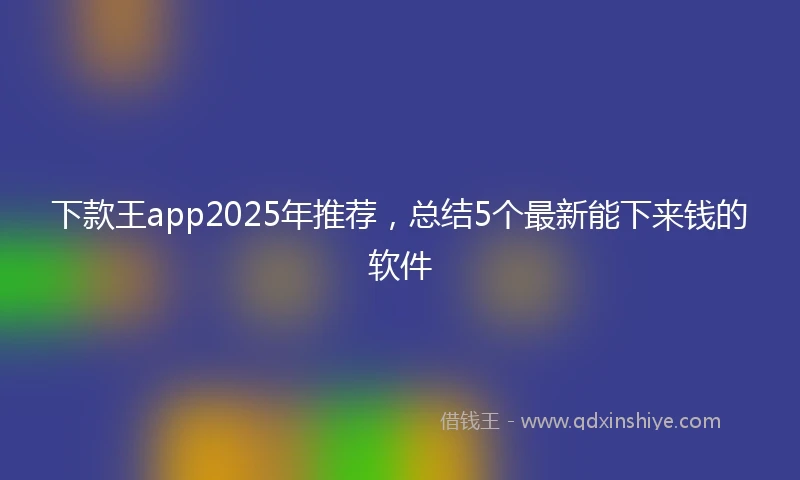 下款王app2025年推荐，总结5个最新能下来钱的软件