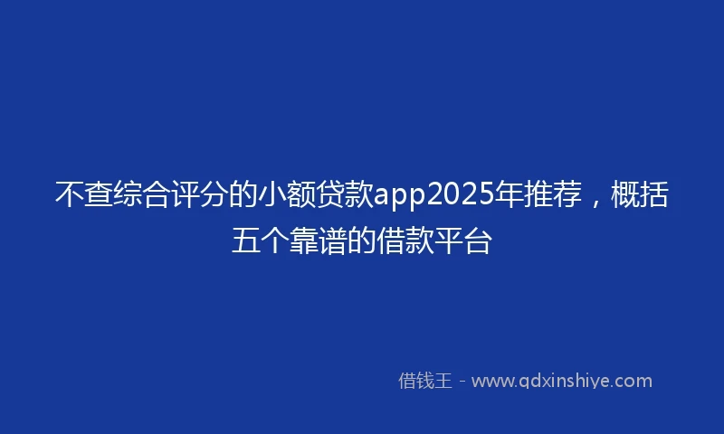 不查综合评分的小额贷款app2025年推荐，概括五个靠谱的借款平台