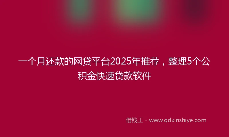 一个月还款的网贷平台2025年推荐，整理5个公积金快速贷款软件