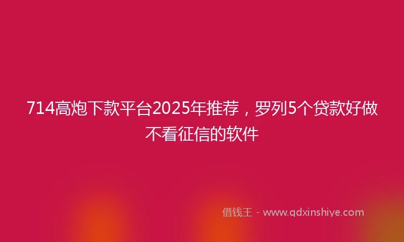 714高炮下款平台2025年推荐，罗列5个贷款好做不看征信的软件