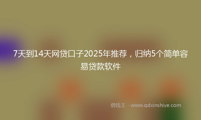 7天到14天网贷口子2025年推荐，归纳5个简单容易贷款软件