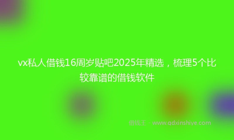 vx私人借钱16周岁贴吧2025年精选，梳理5个比较靠谱的借钱软件