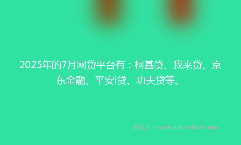 2025年的7月网贷平台有：柯基贷、我来贷、京东金融、平安i贷、功夫贷等。