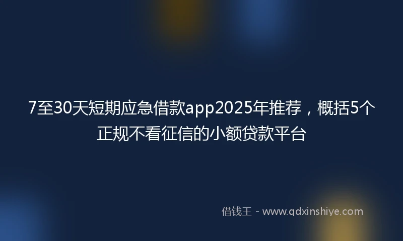7至30天短期应急借款app2025年推荐，概括5个正规不看征信的小额贷款平台