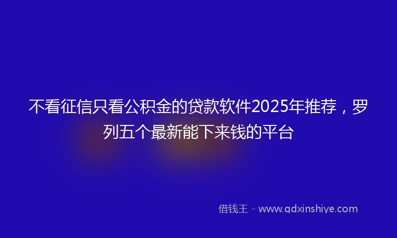 不看征信只看公积金的贷款软件2025年推荐，罗列五个最新能下来钱的平台