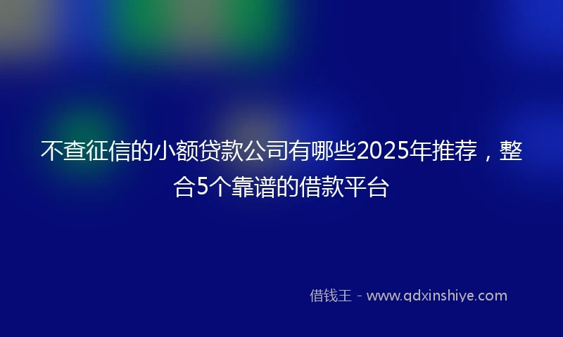 不查征信的小额贷款公司有哪些2025年推荐，整合5个靠谱的借款平台