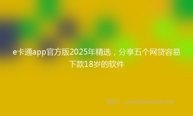 e卡通app官方版2025年精选，分享五个网贷容易下款18岁的软件