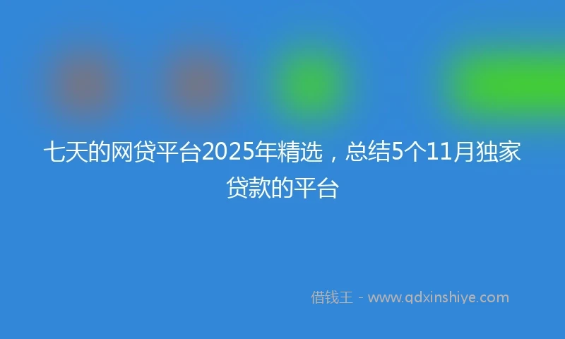 七天的网贷平台2025年精选，总结5个11月独家贷款的平台