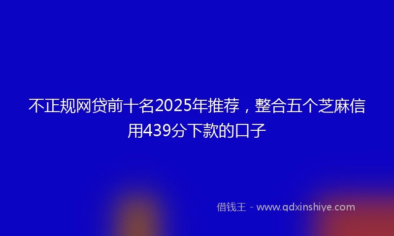 不正规网贷前十名2025年推荐，整合五个芝麻信用439分下款的口子