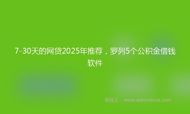 7-30天的网贷2025年推荐，罗列5个公积金借钱软件