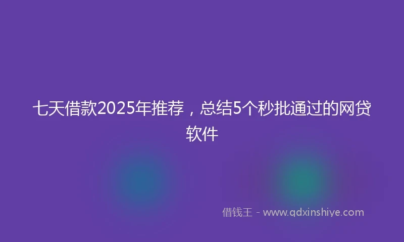 七天借款2025年推荐，总结5个秒批通过的网贷软件