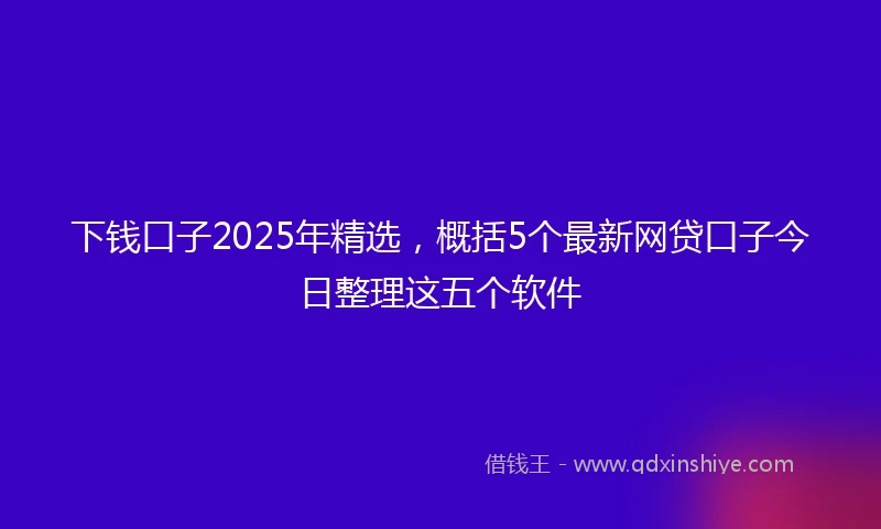 下钱口子2025年精选，概括5个最新网贷口子今日整理这五个软件