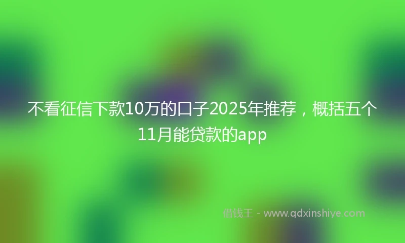 不看征信下款10万的口子2025年推荐，概括五个11月能贷款的app