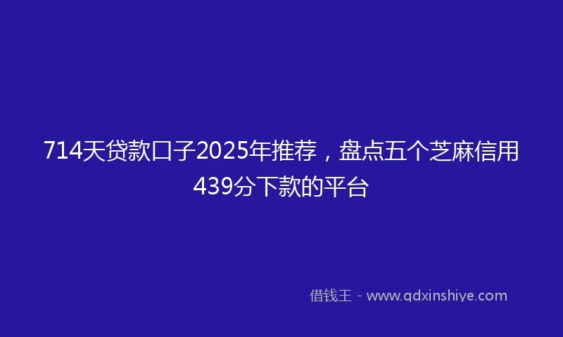 714天贷款口子2025年推荐，盘点五个芝麻信用439分下款的平台