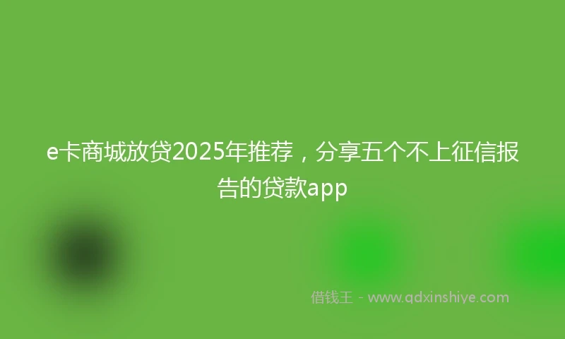 e卡商城放贷2025年推荐，分享五个不上征信报告的贷款app