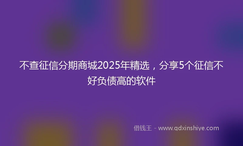 不查征信分期商城2025年精选，分享5个征信不好负债高的软件
