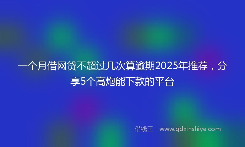 一个月借网贷不超过几次算逾期2025年推荐，分享5个高炮能下款的平台
