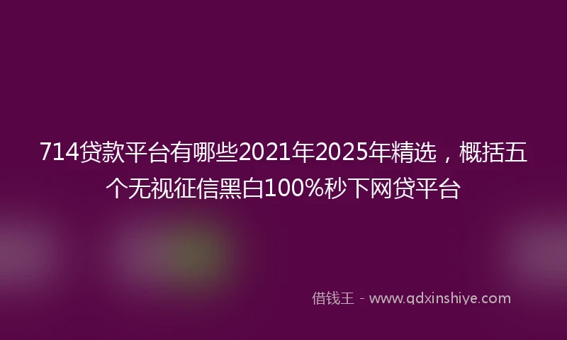 714贷款平台有哪些2021年2025年精选，概括五个无视征信黑白100%秒下网贷平台