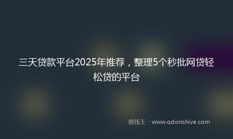 三天贷款平台2025年推荐,整理5个秒批网贷轻松贷的平台