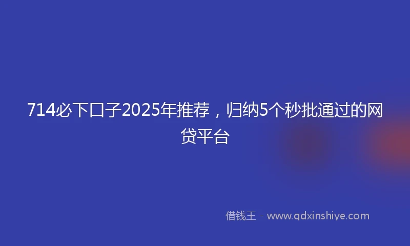 714必下口子2025年推荐，归纳5个秒批通过的网贷平台