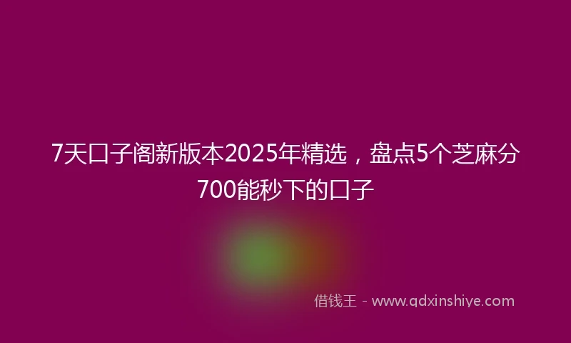 7天口子阁新版本2025年精选，盘点5个芝麻分700能秒下的口子