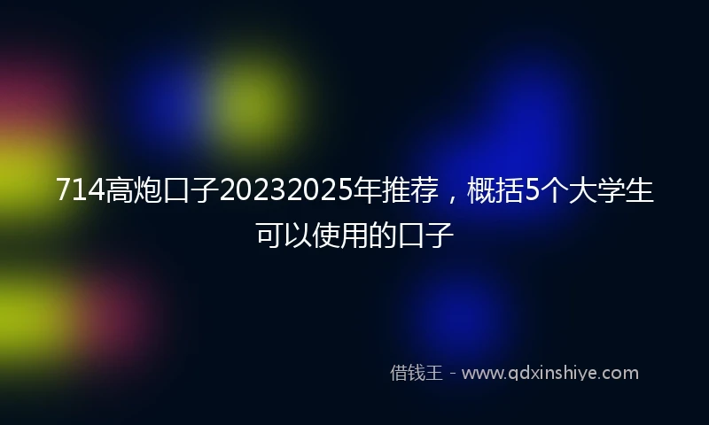 714高炮口子20232025年推荐，概括5个大学生可以使用的口子