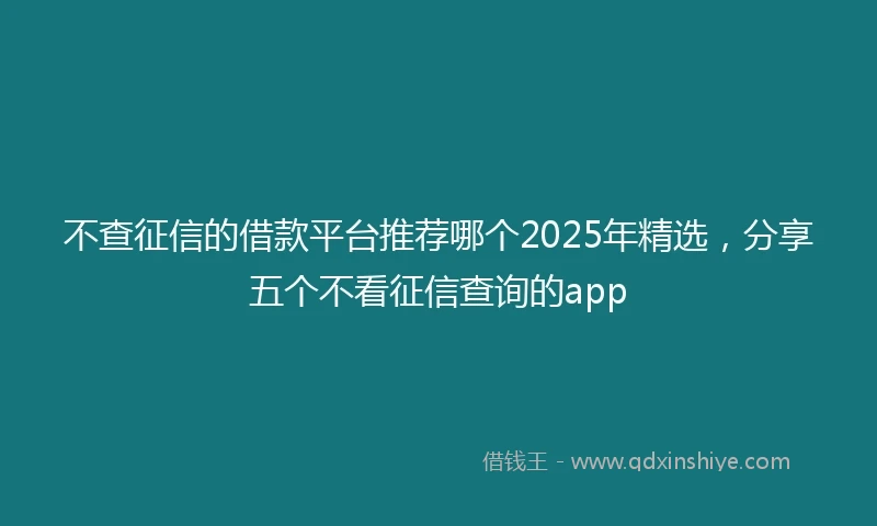 不查征信的借款平台推荐哪个2025年精选，分享五个不看征信查询的app