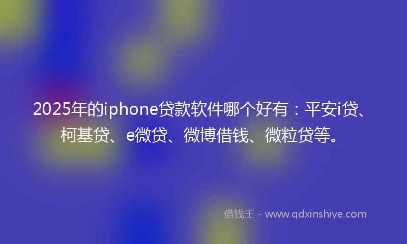 2025年的iphone贷款软件哪个好有：平安i贷、柯基贷、e微贷、微博借钱、微粒贷等。
