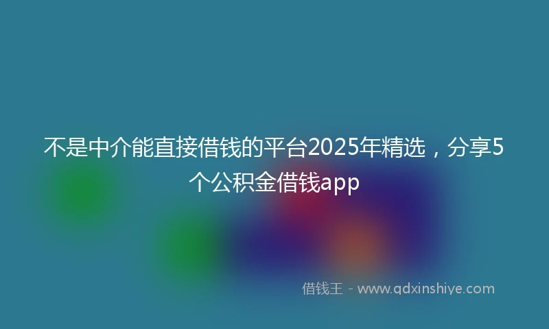 不是中介能直接借钱的平台2025年精选，分享5个公积金借钱app