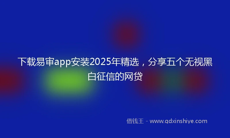 下载易审app安装2025年精选，分享五个无视黑白征信的网贷