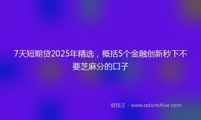 7天短期贷2025年精选，概括5个金融创新秒下不要芝麻分的口子