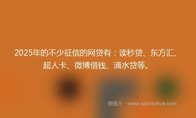 2025年的不少征信的网贷有：读秒贷、东方汇、超人卡、微博借钱、滴水贷等。