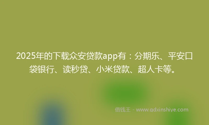 2025年的下载众安贷款app有：分期乐、平安口袋银行、读秒贷、小米贷款、超人卡等。