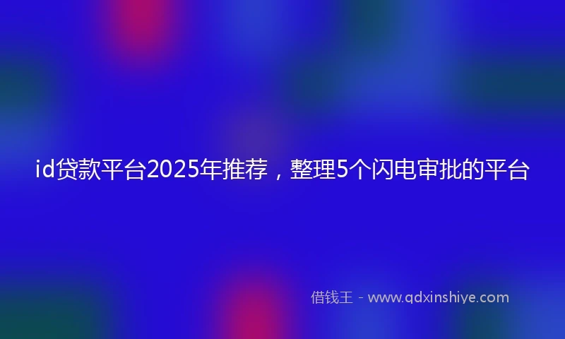 id贷款平台2025年推荐，整理5个闪电审批的平台