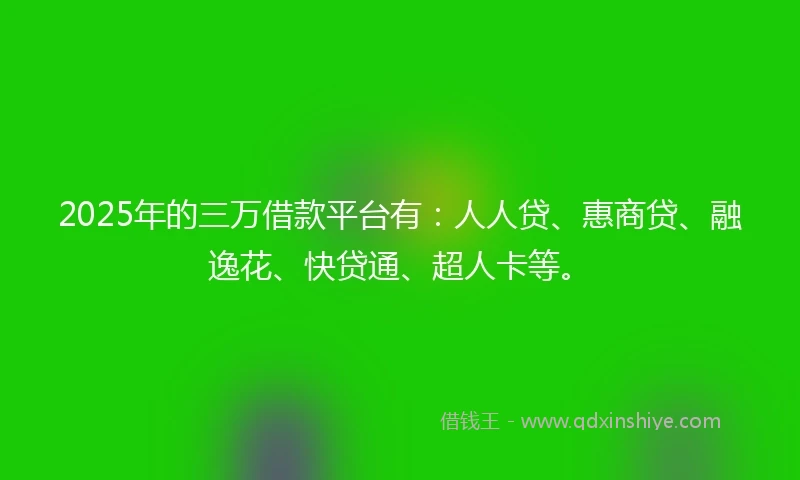 2025年的三万借款平台有：人人贷、惠商贷、融逸花、快贷通、超人卡等。