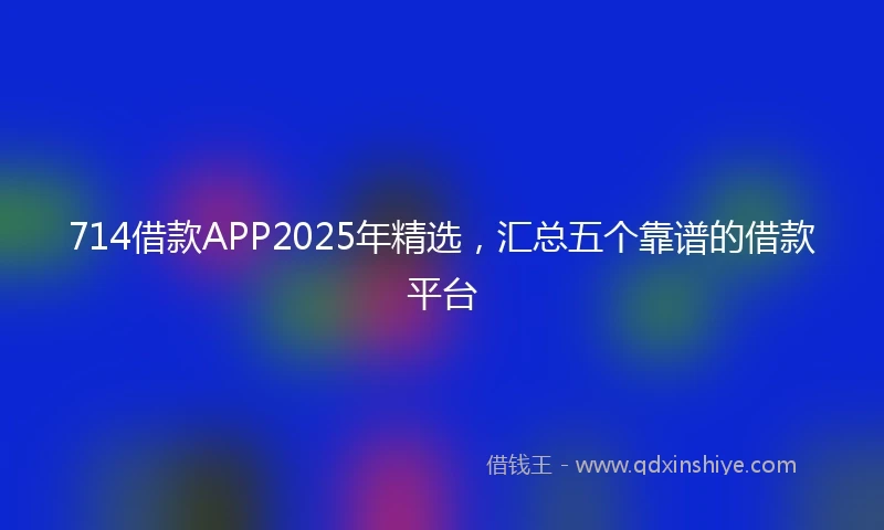 714借款APP2025年精选,汇总五个靠谱的借款平台