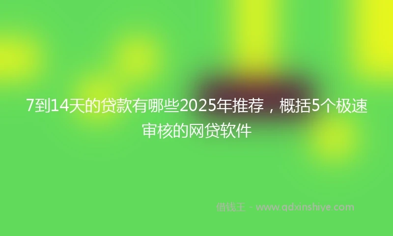 7到14天的贷款有哪些2025年推荐，概括5个极速审核的网贷软件